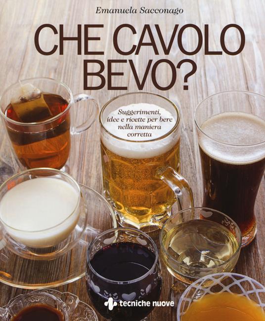 Che cavolo bevo? Suggerimenti, idee e ricette per bere nella maniera corretta - Emanuela Sacconago - copertina