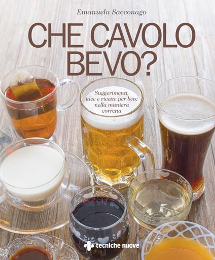 Che cavolo bevo? Suggerimenti, idee e ricette per bere nella maniera corretta - Emanuela Sacconago,Giorgio Uccellini - ebook