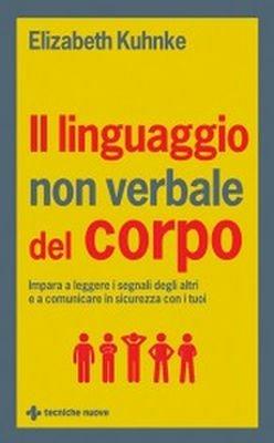 Il linguaggio non verbale del corpo. Impara a leggere i segnali degli altri e a comunicare in sicurezza con i tuoi - Elizabeth Kuhnke - copertina