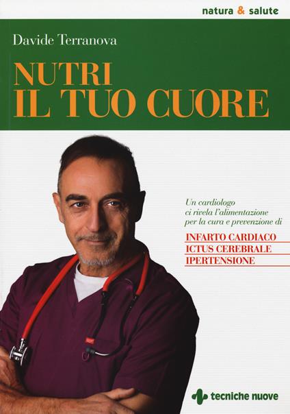 Nutri il tuo cuore. Un cardiologo ci rivela l'alimentazione per la cura e la prevenzione di infarto cardiaco, ictus cerebrale e ipertensione - Davide Terranova - copertina