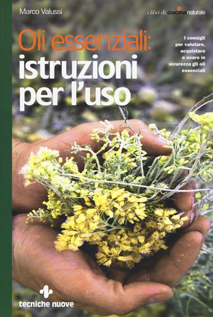 Oli essenziali: istruzioni per l'uso. I consigli per valutare, acquistare e usare in sicurezza gli oli essenziali - Marco Valussi - copertina