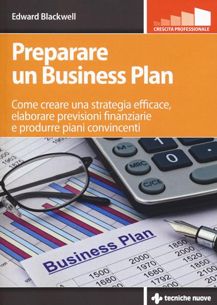Preparare un business plan. Come creare una strategia efficace, elaborare previsioni finanziarie e produrre piani convincenti - Edward Blackwell - copertina