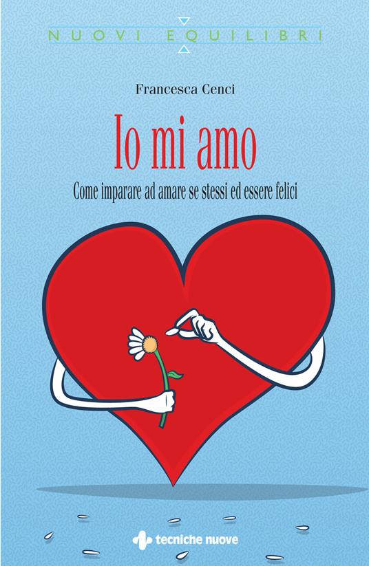 Io mi amo. Come imparare ad amare se stessi ed essere felici - Francesca Cenci - ebook