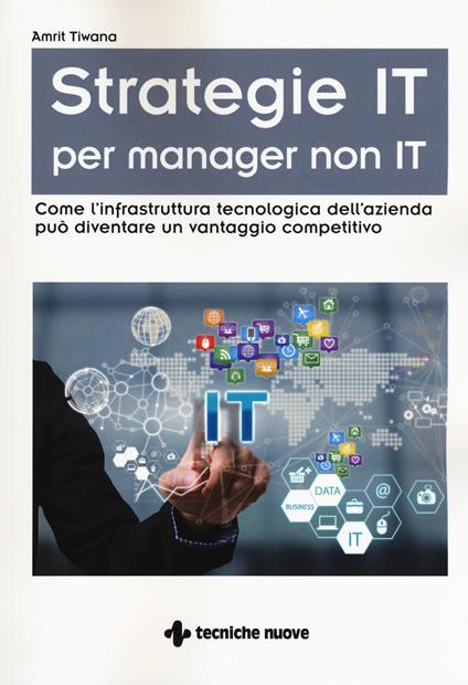 Strategie IT per manager non IT. Come l'infrastruttura tecnologica dell'azienda può diventare un vantaggio competitivo - Amrit Tiwana - copertina