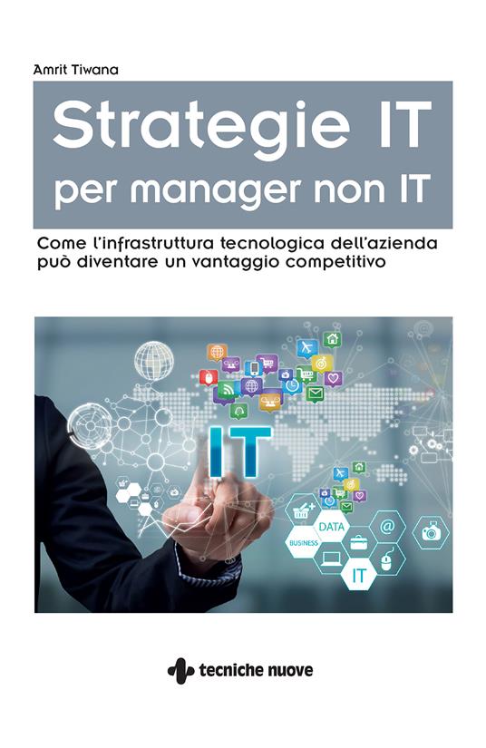 Strategie IT per manager non IT. Come l'infrastruttura tecnologica dell'azienda può diventare un vantaggio competitivo - Amrit Tiwana,Rosario Viscardi - ebook
