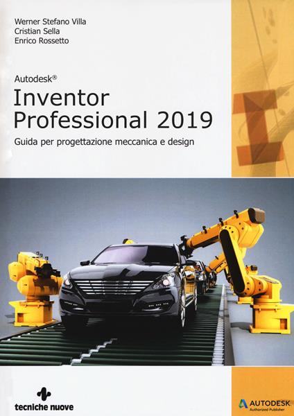 Autodesk inventor professional 2019. Guida per progettazione meccanica e design - Cristian Sella,Enrico Rossetto,Werner Stefano Villa - copertina
