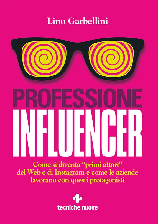 Professione influencer. Come si diventa «primi attori» del web e di Instagram e come le aziende lavorano con questi protagonisti - Lino Garbellini - ebook