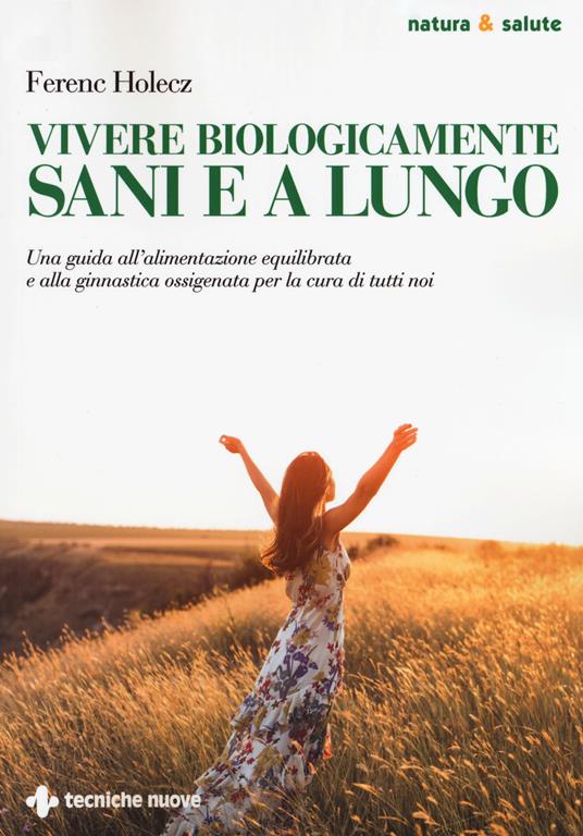 Vivere biologicamente sani e a lungo. Una guida all'alimentazione equilibrata e alla ginnastica ossigenata per la cura di tutti noi - Ferenc Holecz - copertina