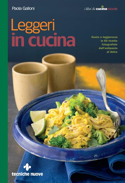 Leggeri in cucina. Gusto e leggerezza in 60 ricette fotografate dall'antipasto al dolce - Paola Galloni - ebook