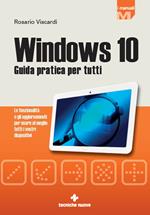 Windows 10. Guida pratica per tutti. Le funzionalità e gli aggiornamenti per usare al meglio tutti i vostri dispositivi