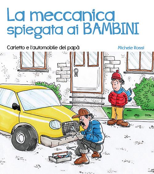 La meccanica spiegata ai bambini. Carletto e l’automobile del papà - Michele Rossi - copertina