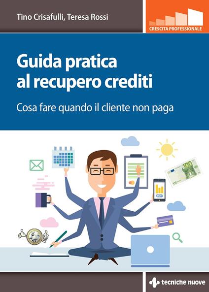 Guida pratica al recupero crediti. Cosa fare quando il cliente non paga - Tino Crisafulli,Teresa Rossi - ebook