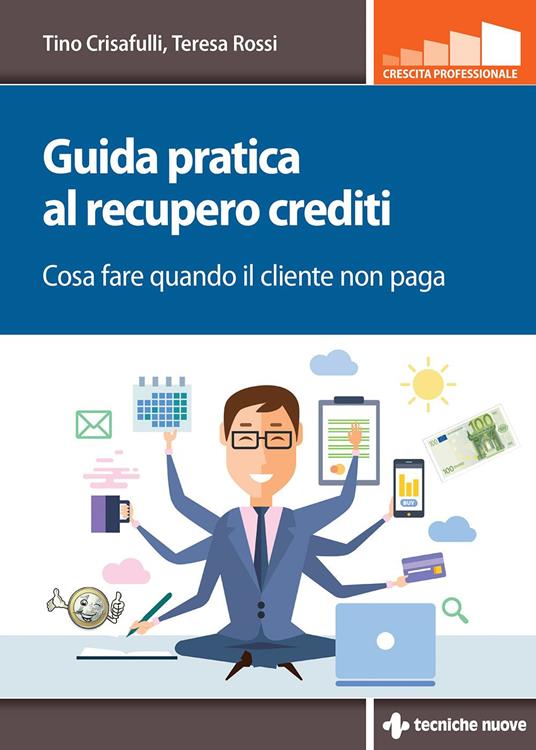 Guida pratica al recupero crediti. Cosa fare quando il cliente non paga - Tino Crisafulli,Teresa Rossi - ebook