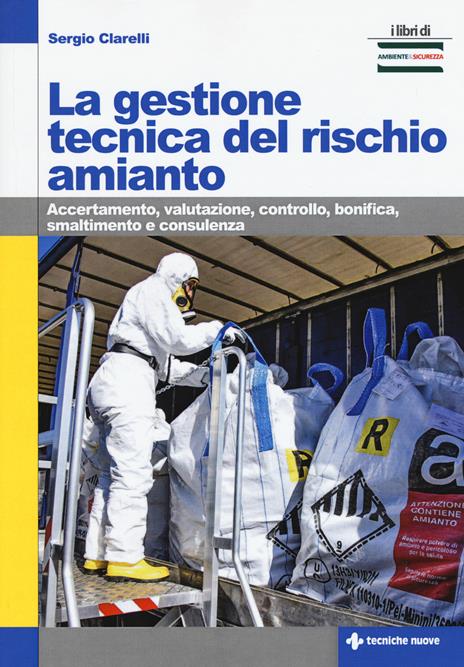 La gestione tecnica del rischio amianto. Accertamento, valutazione, controllo, bonifica, smaltimento e consulenza - Sergio Clarelli - 2