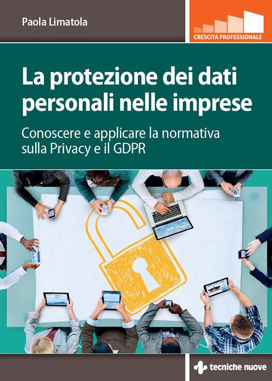La protezione dei dati personali nelle imprese. Conoscere e applicare la normativa sulla privacy e il GDPR - Paola Limatola - ebook