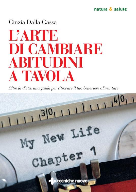 L' arte di cambiare abitudini a tavola. Oltre la dieta: una guida per ritrovare il tuo benessere alimentare - Cinzia Dalla Gassa - ebook