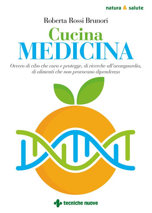 Cucina medicina. Ovvero di cibo che cura e protegge, di ricerche all'avanguardia, di alimenti che non provocano dipendenza - Roberta Rossi Brunori - copertina
