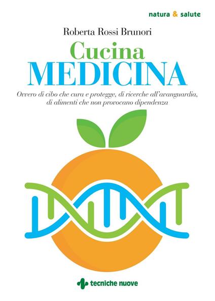 Cucina medicina. Ovvero di cibo che cura e protegge, di ricerche all'avanguardia, di alimenti che non provocano dipendenza - Roberta Rossi Brunori - ebook