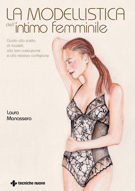 La modellistica dell'intimo femminile. Guida alla scelta di modelli, alla loro costruzione e alla relativa confezione. Ediz. illustrata - Laura Manassero - copertina