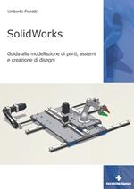 SolidWorks. Guida alla modellazione di parti, assiemi e creazione di disegni