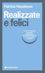 Realizzate e felici. Credere nel proprio potenziale e raggiungere gli obiettivi attraverso l'uso di specifici strumenti