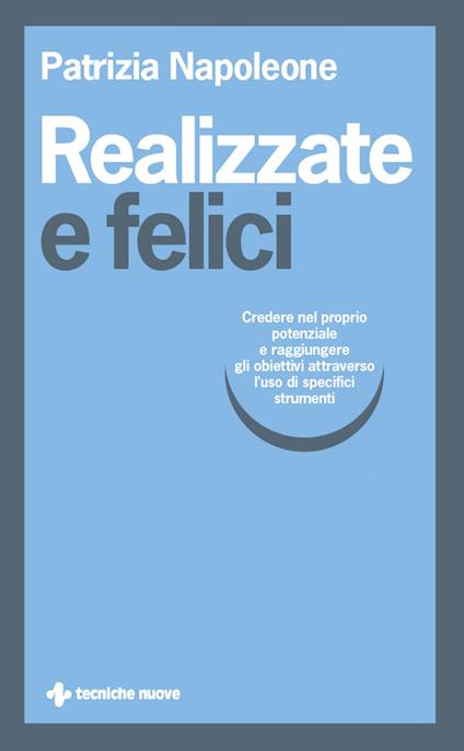 Realizzate e felici. Credere nel proprio potenziale e raggiungere gli obiettivi attraverso l'uso di specifici strumenti - Patrizia Napoleone - ebook