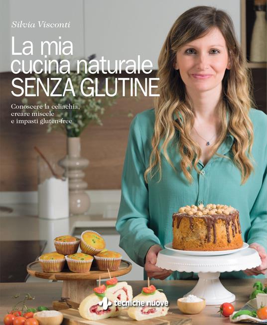 La mia cucina naturale senza glutine. Conoscere la celiachia, creare miscele e impasti gluten-free - Silvia Visconti - copertina
