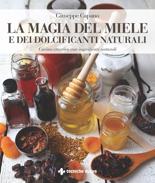 La magia del miele e dei dolcificanti naturali. Cucina creativa con ingredienti naturali - Giuseppe Capano - ebook