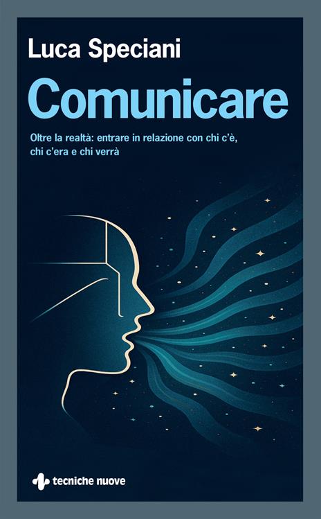 Comunicare. Oltre la realtà: entrare in relazione con chi c’è, chi c’era e chi verrà - Luca Speciani - copertina