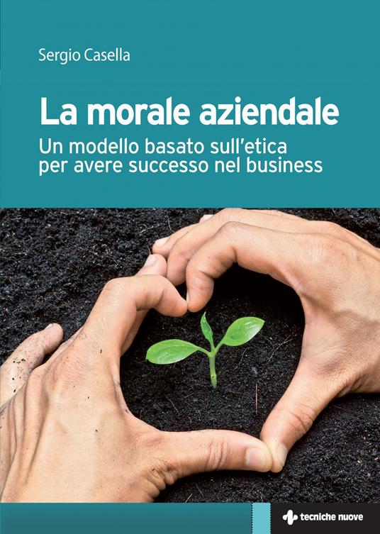 La morale aziendale. Un modello basato sull'etica per avere successo nel business - Sergio Casella - ebook