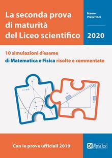 La seconda prova di maturità del Liceo scientifico. 10 simulazioni d'esame di matematica e fisica risolte e commentate