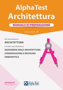 Alpha Test. Architettura. Manuale di preparazione. Per l'ammissione ad Architettura e a tutti i corsi di laurea in Ingegneria edile-architettura, Conservazione e restauro, Urbanist
