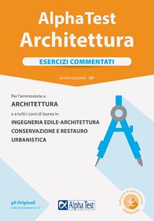 Alpha Test. Architettura. Esercizi commentati. Per l'ammissione ad Architettura e a tutti i corsi di laurea in Ingegneria edile-architettura, Conservazione e restauro, Urbanistica.