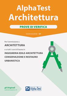 Alpha Test. Architettura. Prove di verifica. Per l'ammissione ad Architettura e a tutti i corsi di laurea in Ingegneria edile-architettura, Conservazione e restauro, Urbanistica
