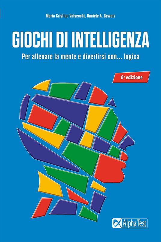 Giochi di intelligenza. Per allenare la mente e divertirsi con... logica - Maria Cristina Valsecchi,Daniele A. Gewurz - copertina