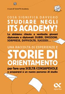 Cosa significa davvero studiare negli ITS Academy. Una raccolta di esperienze e storie di orientamento per fare una scelta consapevole e