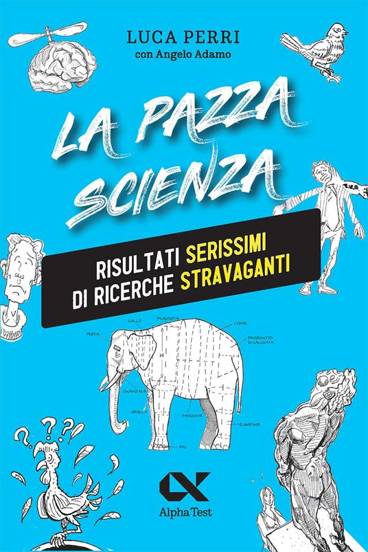 La pazza scienza. Risultati serissimi di ricerche stravaganti - Luca Perri - copertina