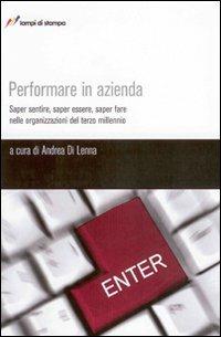 Performare in azienda. Saper sentire, saper essere, saper fare nelle organizzazioni del terzo millennio - Andrea Di Lenna - copertina