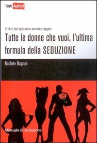 Tutte le donne che vuoi, l'ultima formula della seduzione - Michele Bagnoli - copertina