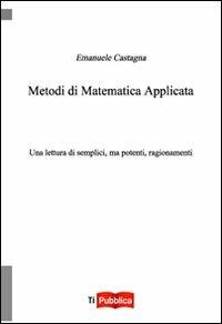 Metodi di matematica applicata. Una lettura di semplici, ma potenti, ragionamenti - Emanuele Castagna - copertina