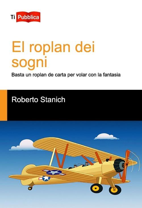 El roplan dei sogni. Basta un roplan de carta per volar con la fantasia - Roberto Stanich - copertina