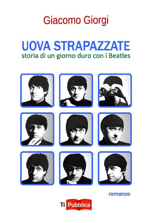 Uova strapazzate. Storia di un giorno duro con i Beatles - Giacomo Giorgi - copertina