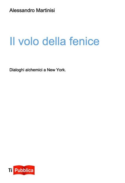 Il volo della fenice. Dialoghi alchemici a New York - Alessandro Martinisi - copertina