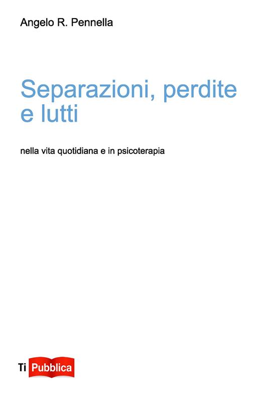 Separazioni, perdite e lutti nella vita quotidiana e in psicoterapia - Angelo R. Pennella - copertina