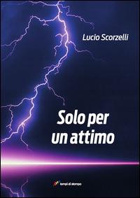 Solo per un attimo. Fino all'ultimo respiro - Lucio Scorselli - copertina