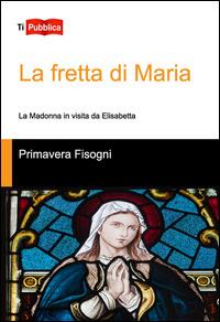 La fretta di Maria. La Madonna in visita da Elisabetta - Primavera Fisogni - copertina