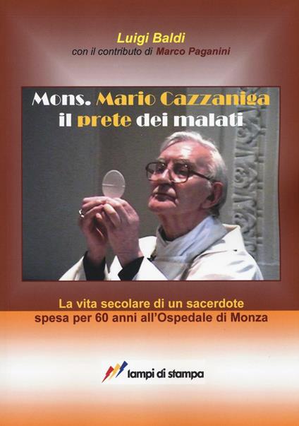 Mons. Mario Cazzaniga il prete dei malati - Luigi Baldi,Marco Paganini - copertina
