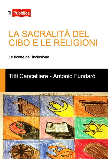 La sacralità del cibo e le religioni - Antonio Fundarò,Titti Cancelliere - copertina