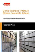 Come ti riordino l'Archivio Storico Comunale Italiano. Esperienze pratiche di informatizzazione