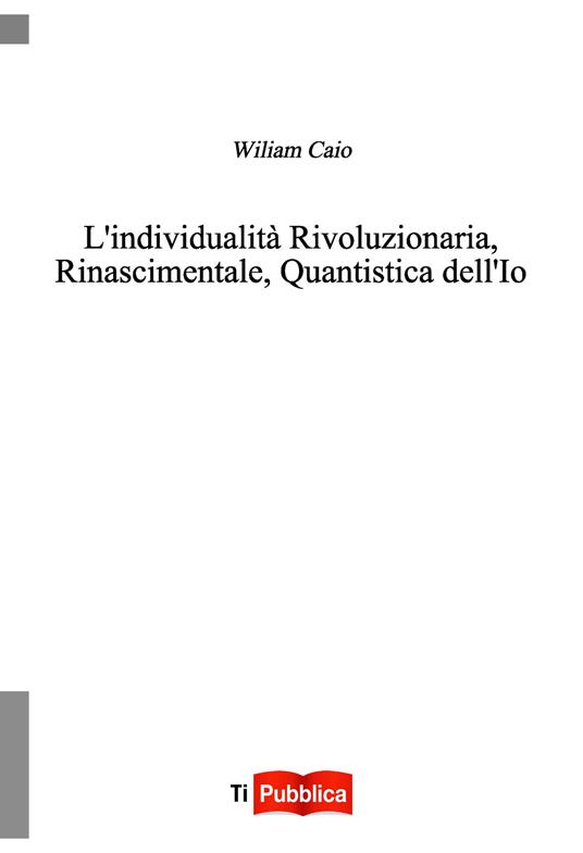 L' individualità rivoluzionaria, rinascimentale, quantistica dell'io - Wiliam Caio - copertina